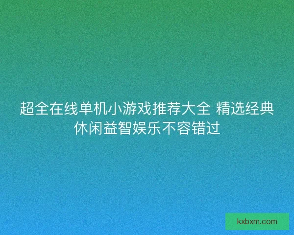 超全在线单机小游戏推荐大全 精选经典休闲益智娱乐不容错过