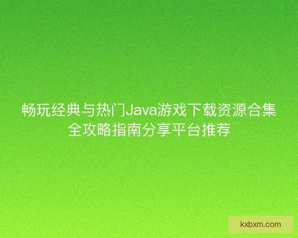 畅玩经典与热门Java游戏下载资源合集全攻略指南分享平台推荐