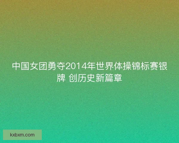 中国女团勇夺2014年世界体操锦标赛银牌 创历史新篇章